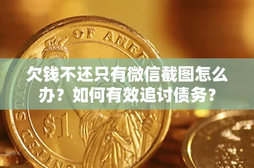 济南欠钱不还只有微信截图怎么办？如何有效追讨债务？