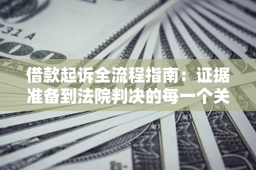 济南借款起诉全流程指南：证据准备到法院判决的每一个关键步骤