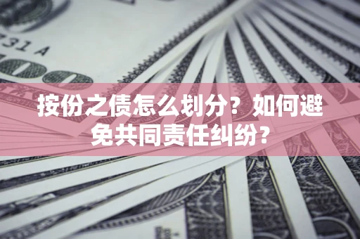 济南按份之债怎么划分？如何避免共同责任纠纷？