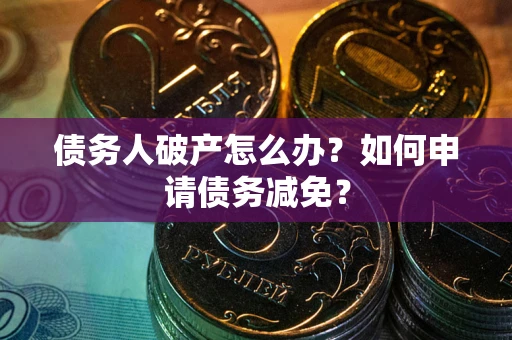 济南债务人破产怎么办？如何申请债务减免？