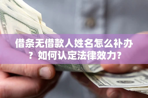 济南借条无借款人姓名怎么补办？如何认定法律效力？