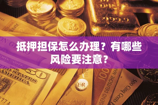 济南抵押担保怎么办理？有哪些风险要注意？