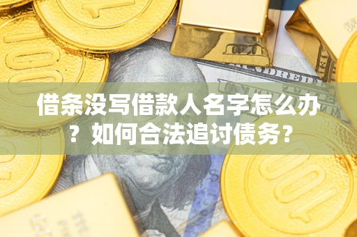 济南借条没写借款人名字怎么办？如何合法追讨债务？