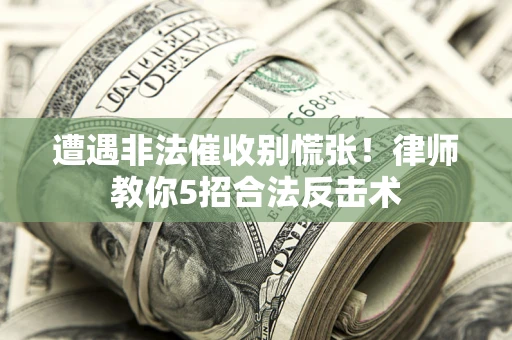 济南遭遇非法催收别慌张！律师教你5招合法反击术