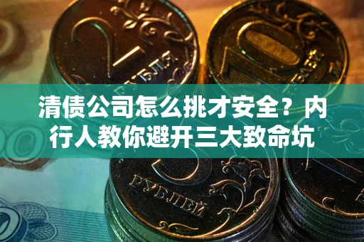 济南清债公司怎么挑才安全?内行人教你避开三大致命坑 济南清债公司怎么挑才安全?内行人教你避开三大致命坑