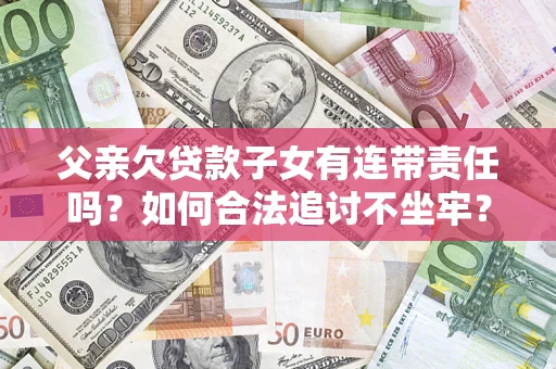 济南父亲欠贷款子女有连带责任吗？如何合法追讨不坐牢？