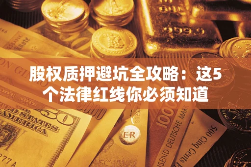 济南股权质押避坑全攻略：这5个法律红线你必须知道
