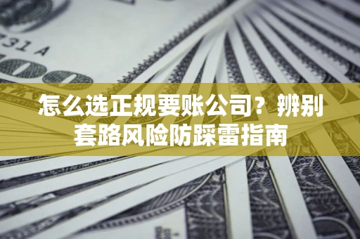 济南怎么选正规要账公司？辨别套路风险防踩雷指南