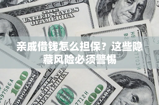 济南亲戚借钱怎么担保？这些隐藏风险必须警惕