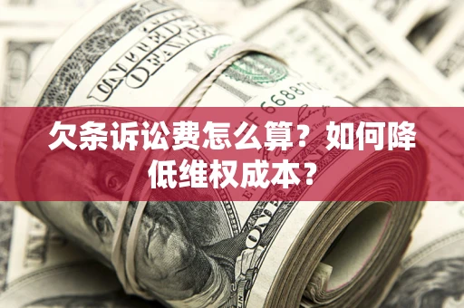 济南欠条诉讼费怎么算？如何降低维权成本？