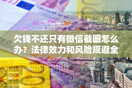 济南欠钱不还只有微信截图怎么办？法律效力和风险规避全解析
