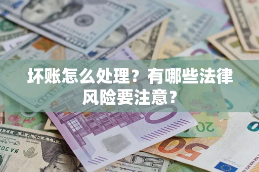 济南坏账怎么处理？有哪些法律风险要注意？