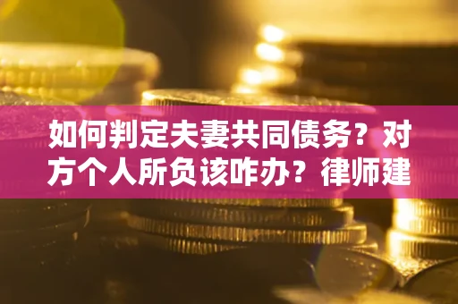 济南如何判定夫妻共同债务？对方个人所负该咋办？律师建议