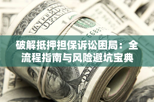 济南破解抵押担保诉讼困局:全流程指南与风险避坑宝典 济南破解抵押担保诉讼困局:全流程指南与风险避坑宝典