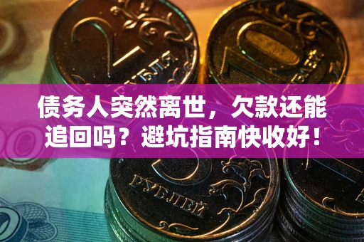 济南债务人突然离世，欠款还能追回吗？避坑指南快收好！