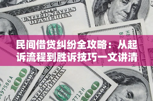 济南民间借贷纠纷全攻略：从起诉流程到胜诉技巧一文讲清
