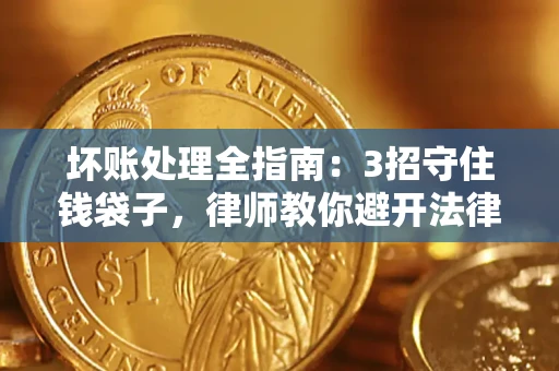 济南坏账处理全指南：3招守住钱袋子，律师教你避开法律雷区