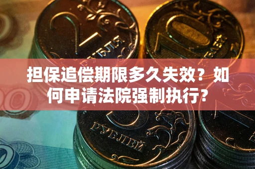 济南担保追偿期限多久失效？如何申请法院强制执行？