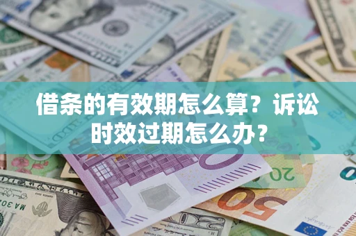 济南借条的有效期怎么算？诉讼时效过期怎么办？