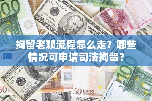 济南拘留老赖流程怎么走?哪些情况可申请司法拘留? 济南拘留老赖流程怎么走?哪些情况可申请司法拘留?