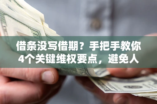 济南借条没写借期？手把手教你4个关键维权要点，避免人财两空