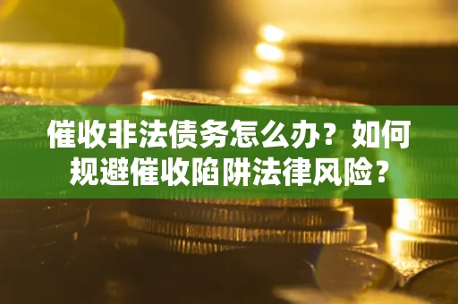 济南催收非法债务怎么办？如何规避催收陷阱法律风险？
