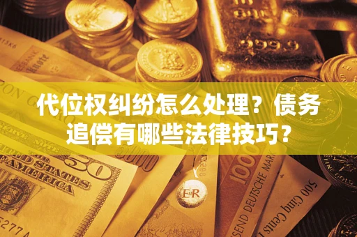 济南代位权纠纷怎么处理？债务追偿有哪些法律技巧？