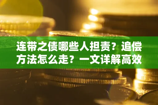 济南连带之债哪些人担责？追偿方法怎么走？一文详解高效维权流程