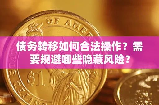 济南债务转移如何合法操作？需要规避哪些隐藏风险？