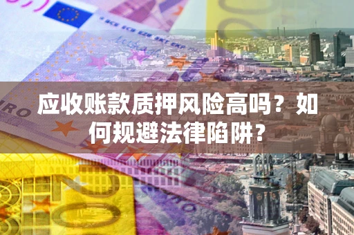 济南应收账款质押风险高吗？如何规避法律陷阱？