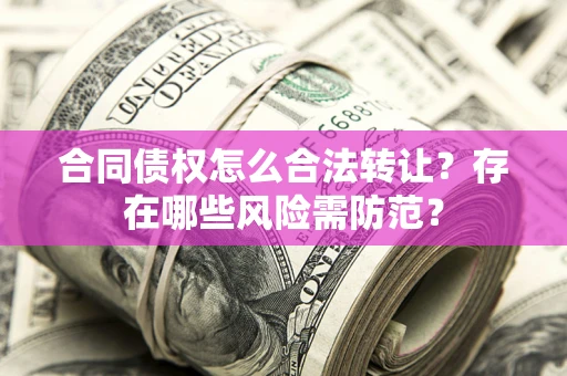 济南合同债权怎么合法转让？存在哪些风险需防范？