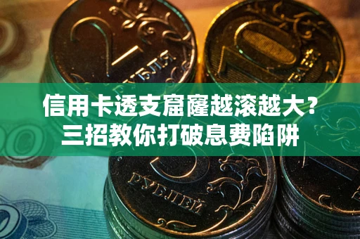 济南信用卡透支窟窿越滚越大？三招教你打破息费陷阱