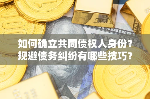 济南如何确立共同债权人身份？规避债务纠纷有哪些技巧？