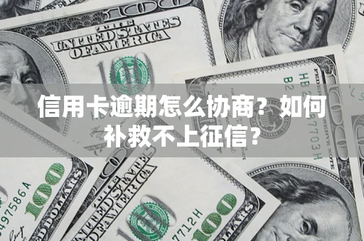 济南信用卡逾期怎么协商？如何补救不上征信？