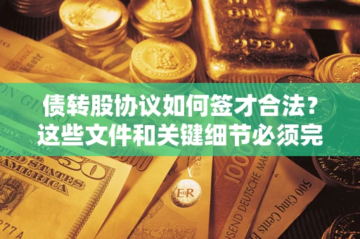 济南债转股协议如何签才合法？这些文件和关键细节必须完整