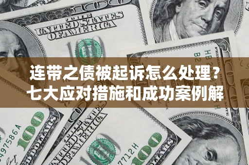 济南连带之债被起诉怎么处理？七大应对措施和成功案例解析
