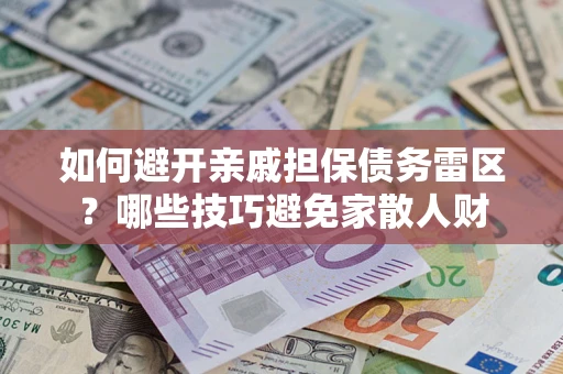 济南如何避开亲戚担保债务雷区？哪些技巧避免家散人财