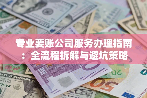 济南专业要账公司服务办理指南：全流程拆解与避坑策略