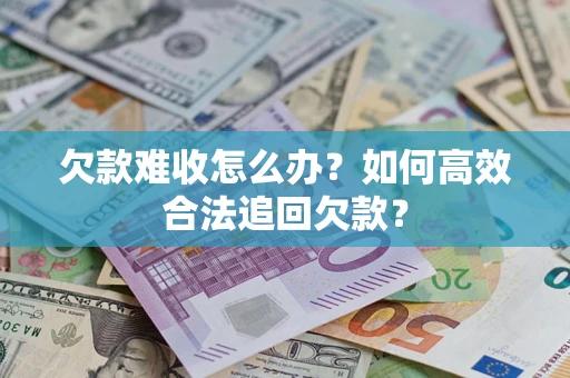 济南欠款难收怎么办？如何高效合法追回欠款？
