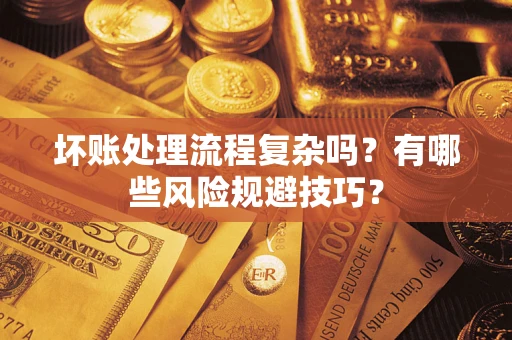 济南坏账处理流程复杂吗？有哪些风险规避技巧？