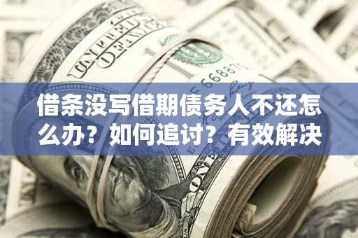 济南借条没写借期债务人不还怎么办？如何追讨？有效解决方案！
