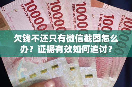 济南欠钱不还只有微信截图怎么办？证据有效如何追讨？