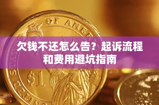 济南欠钱不还怎么告?起诉流程和费用避坑指南 济南欠钱不还怎么告?起诉流程和费用避坑指南
