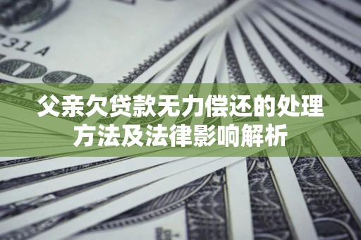 济南父亲欠贷款无力偿还的处理方法及法律影响解析