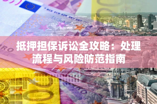 济南抵押担保诉讼全攻略：处理流程与风险防范指南