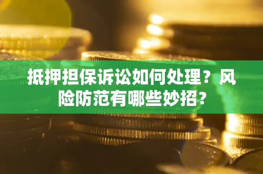 济南抵押担保诉讼如何处理？风险防范有哪些妙招？