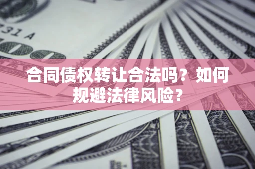 济南合同债权转让合法吗？如何规避法律风险？