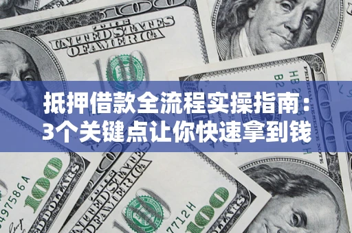 济南抵押借款全流程实操指南：3个关键点让你快速拿到钱