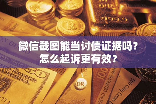 济南微信截图能当讨债证据吗？怎么起诉更有效？