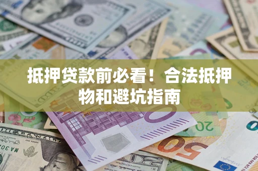 济南抵押贷款前必看！合法抵押物和避坑指南